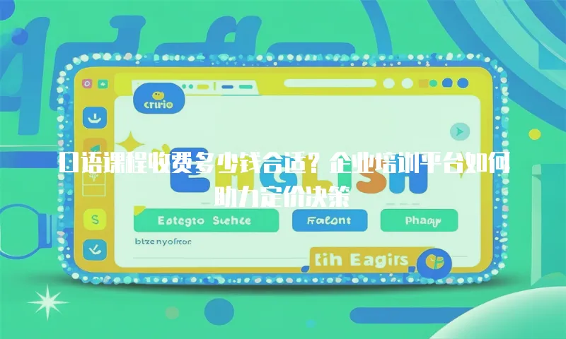 口语课程收费多少钱合适？企业培训平台如何助力定价决策