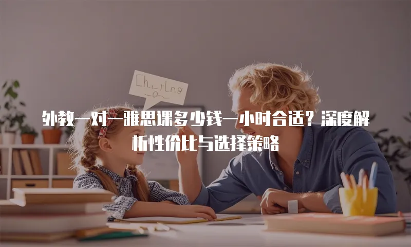 外教一对一雅思课多少钱一小时合适？深度解析性价比与选择策略
