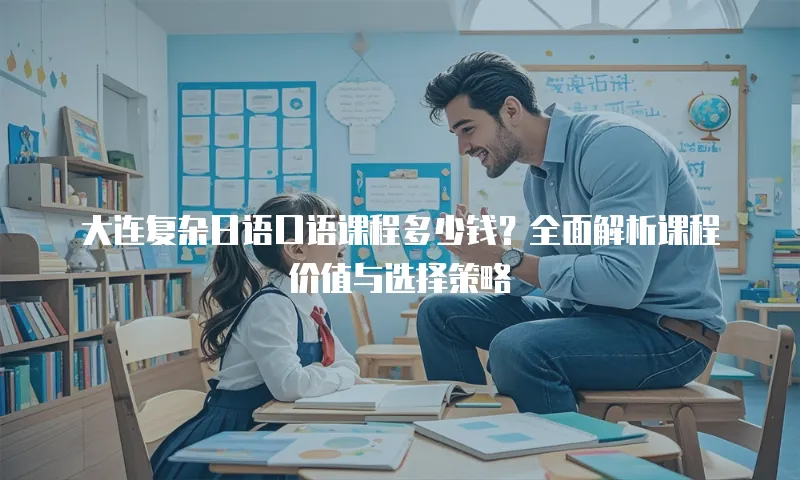 大连复杂日语口语课程多少钱？全面解析课程价值与选择策略