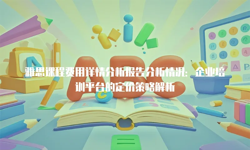 雅思课程费用详情分析报告分析情况：企业培训平台的定价策略解析