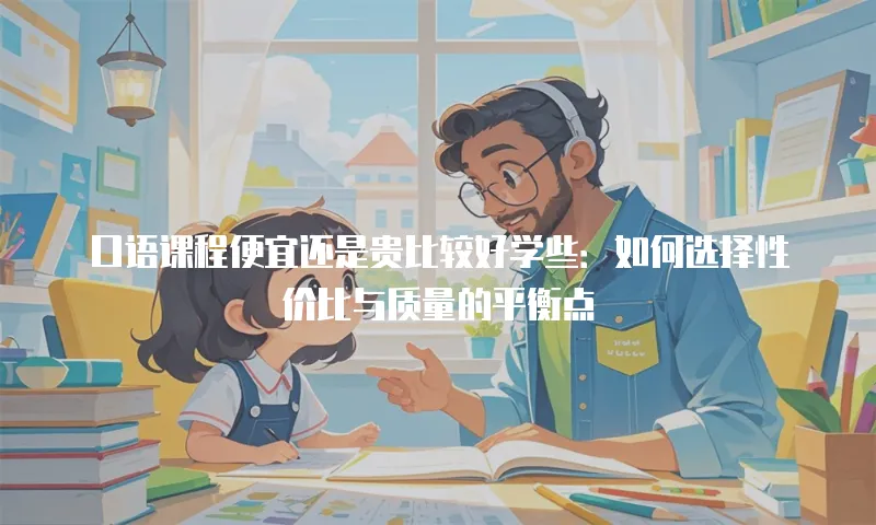 口语课程便宜还是贵比较好学些：如何选择性价比与质量的平衡点