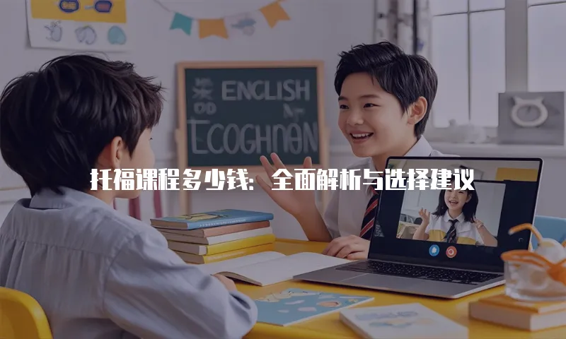 托福课程多少钱：全面解析与选择建议