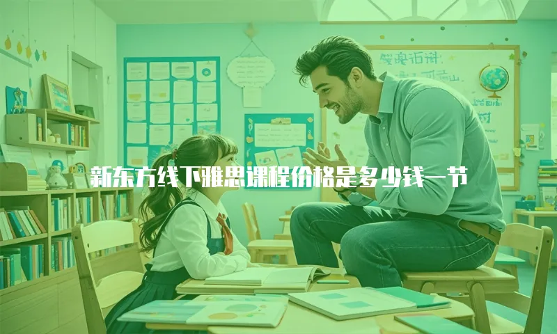 新东方线下雅思课程价格是多少钱一节
