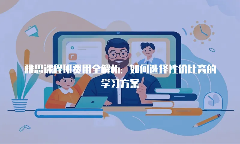 雅思课程班费用全解析：如何选择性价比高的学习方案