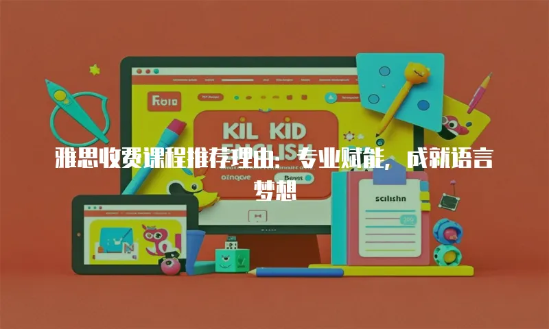 雅思收费课程推荐理由：专业赋能，成就语言梦想
