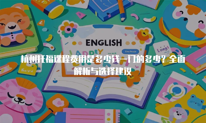 杭州托福课程费用是多少钱一门的多少？全面解析与选择建议