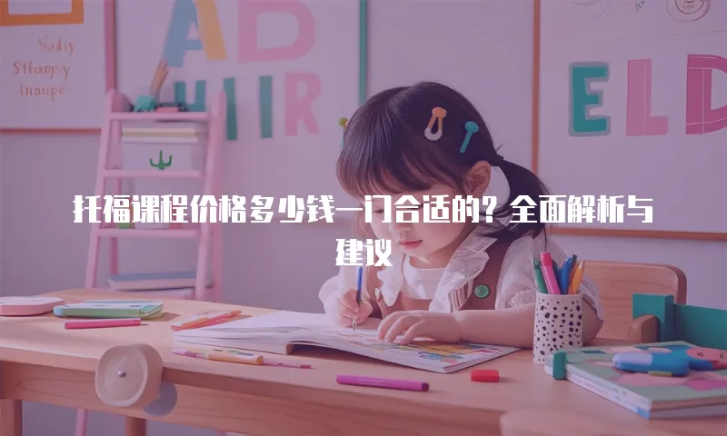 托福课程价格多少钱一门合适的？全面解析与建议