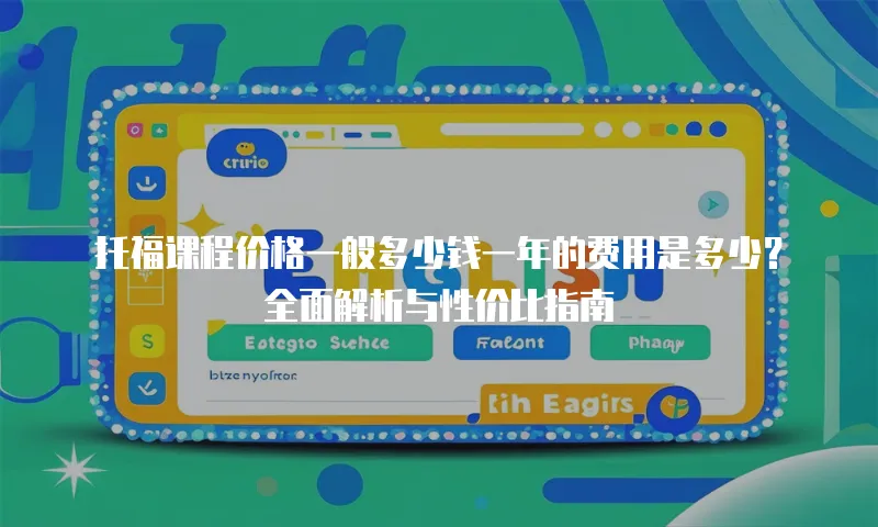 托福课程价格一般多少钱一年的费用是多少？全面解析与性价比指南
