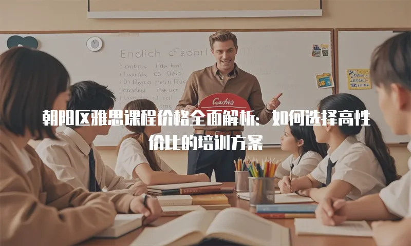 朝阳区雅思课程价格全面解析：如何选择高性价比的培训方案
