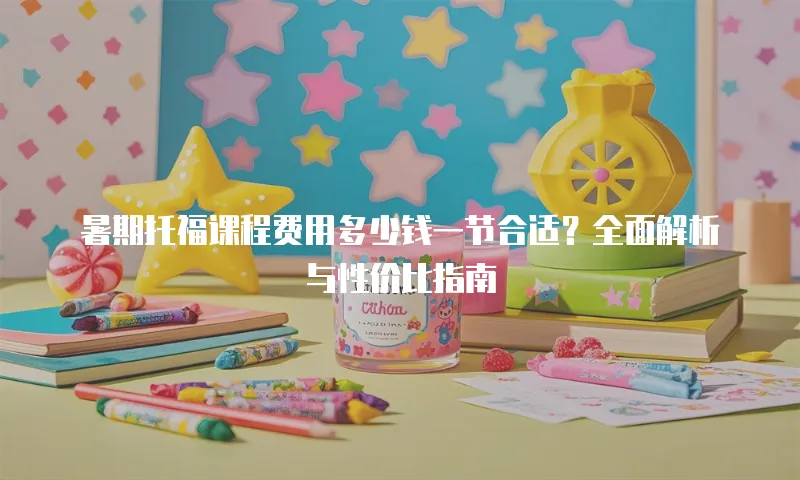 暑期托福课程费用多少钱一节合适？全面解析与性价比指南