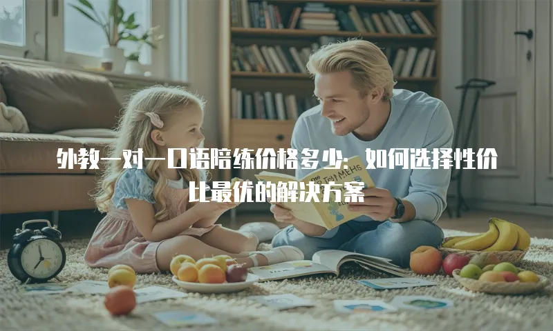 外教一对一口语陪练价格多少：如何选择性价比最优的解决方案