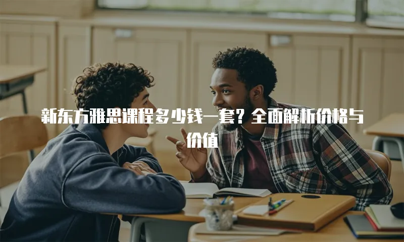 新东方雅思课程多少钱一套？全面解析价格与价值