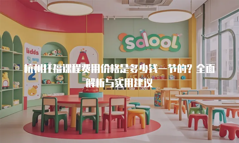 杭州托福课程费用价格是多少钱一节的？全面解析与实用建议