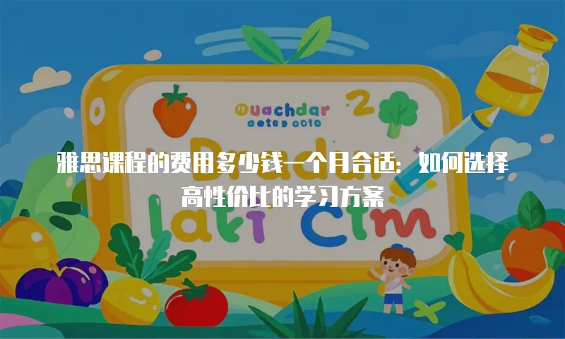 雅思课程的费用多少钱一个月合适：如何选择高性价比的学习方案