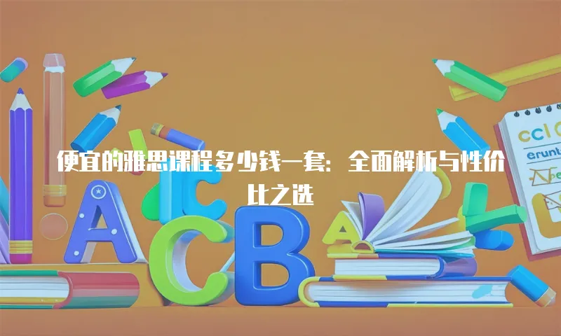 便宜的雅思课程多少钱一套：全面解析与性价比之选