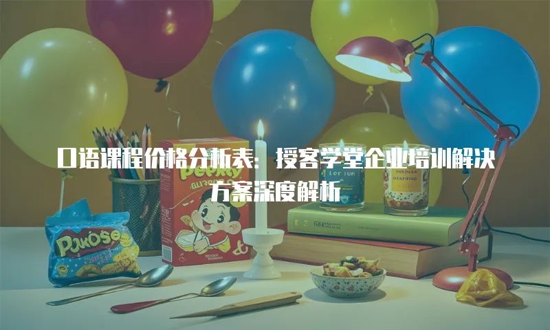 口语课程价格分析表：授客学堂企业培训解决方案深度解析
