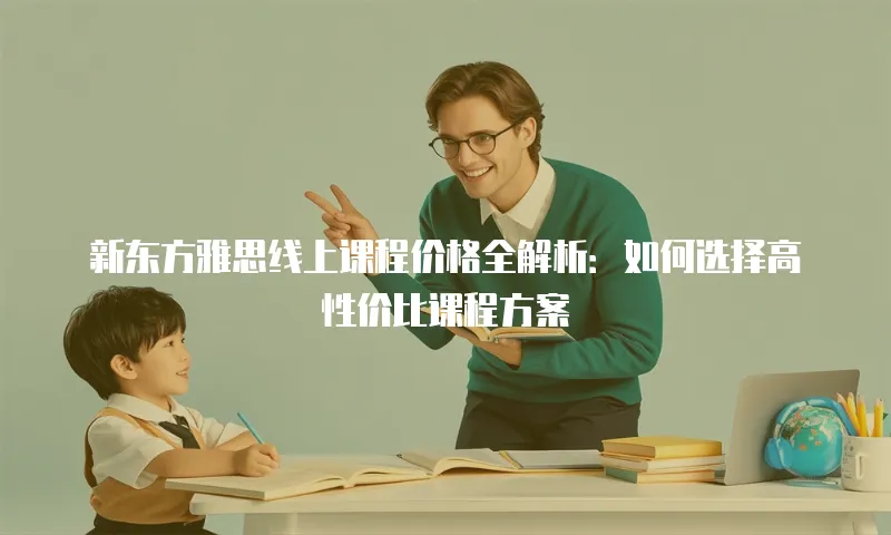新东方雅思线上课程价格全解析：如何选择高性价比课程方案