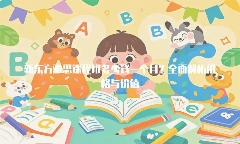 新东方雅思课程班多少钱一个月？全面解析价格与价值