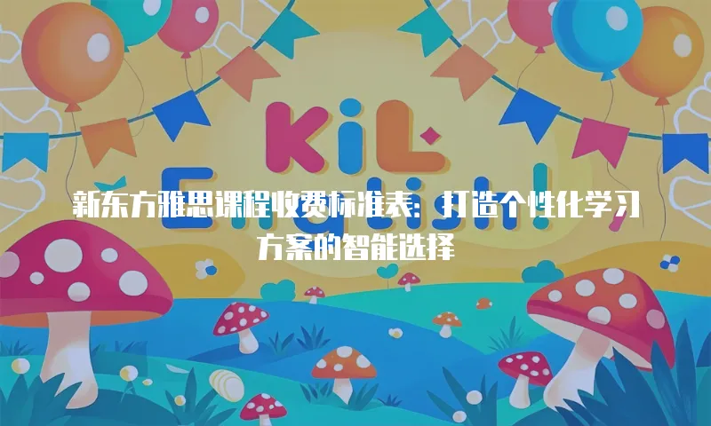 新东方雅思课程收费标准表：打造个性化学习方案的智能选择