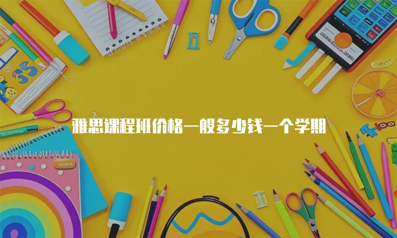 雅思课程班价格一般多少钱一个学期