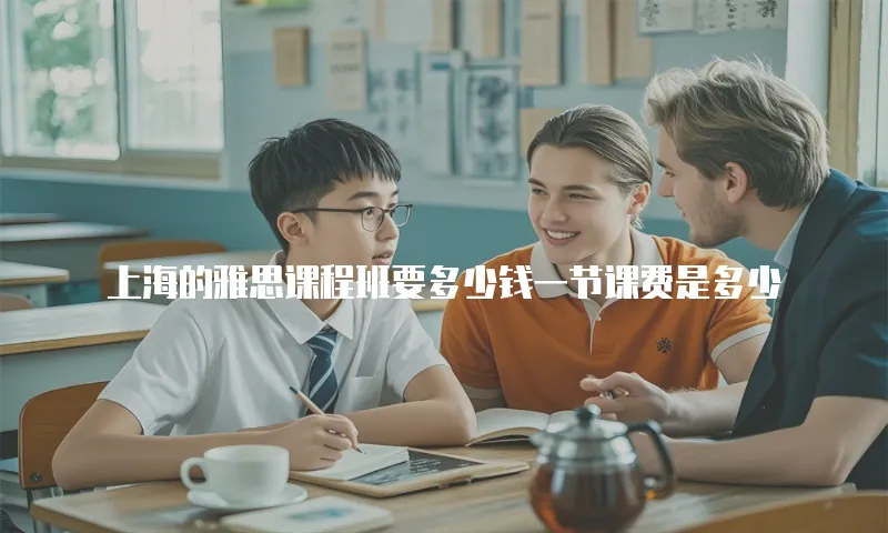 上海的雅思课程班要多少钱一节课费是多少