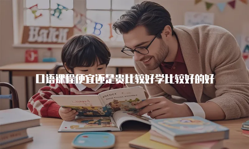 口语课程便宜还是贵比较好学比较好的好