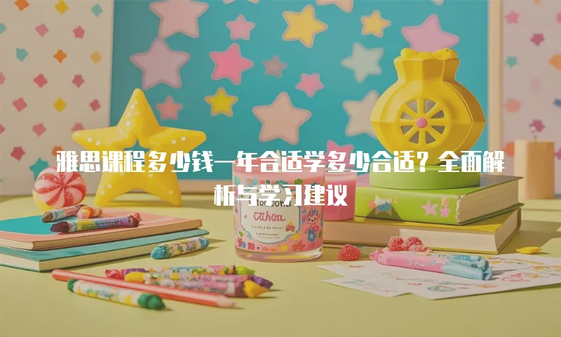 雅思课程多少钱一年合适学多少合适？全面解析与学习建议