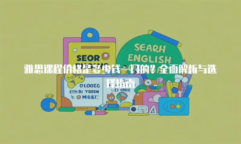 雅思课程价格是多少钱一门的？全面解析与选择指南