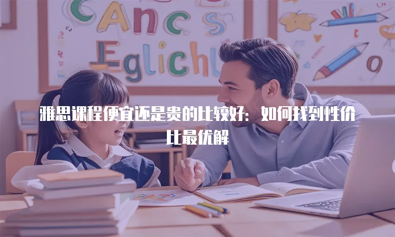 雅思课程便宜还是贵的比较好：如何找到性价比最优解