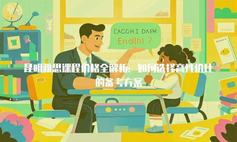 昆明雅思课程价格全解析：如何选择高性价比的备考方案