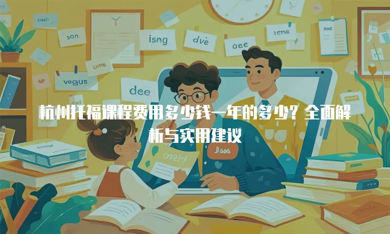 杭州托福课程费用多少钱一年的多少？全面解析与实用建议
