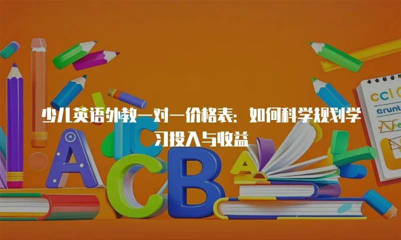 少儿英语外教一对一价格表：如何科学规划学习投入与收益