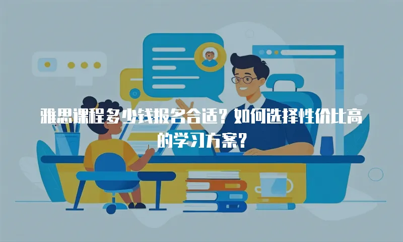 雅思课程多少钱报名合适？如何选择性价比高的学习方案？