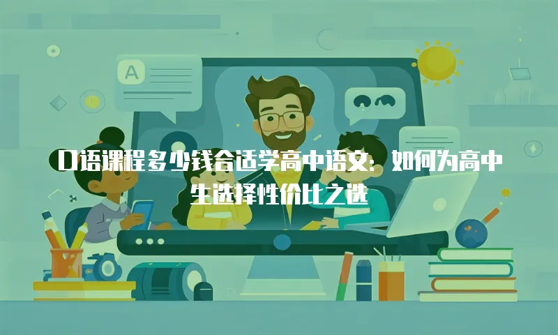 口语课程多少钱合适学高中语文：如何为高中生选择性价比之选