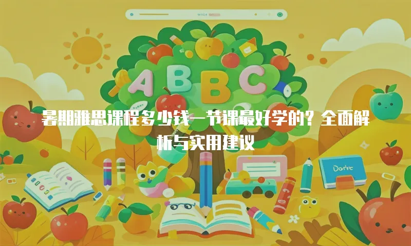 暑期雅思课程多少钱一节课最好学的？全面解析与实用建议