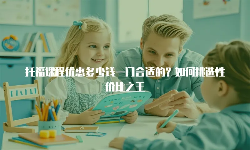 托福课程优惠多少钱一门合适的？如何挑选性价比之王