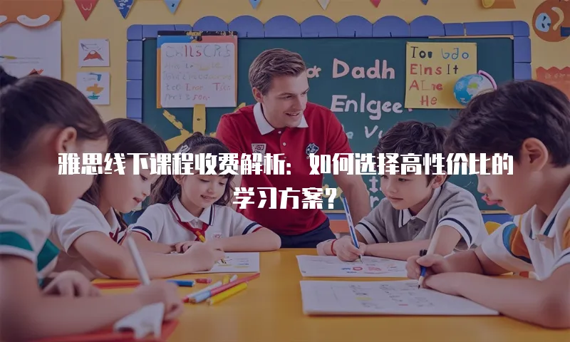雅思线下课程收费解析：如何选择高性价比的学习方案？