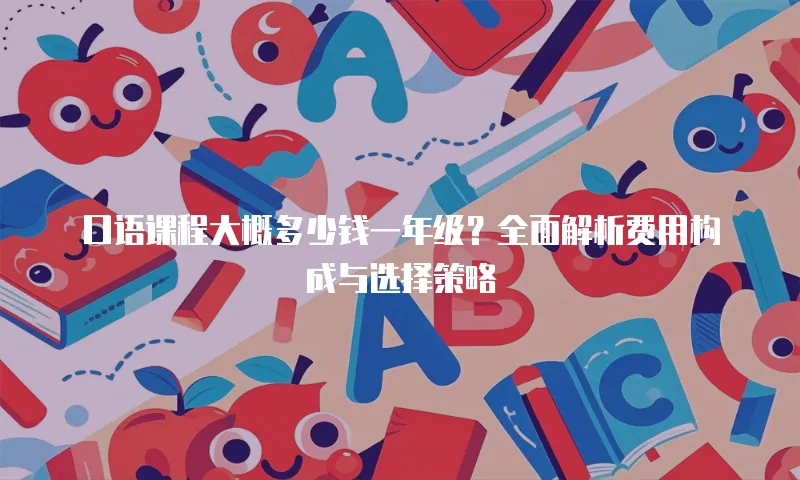 口语课程大概多少钱一年级？全面解析费用构成与选择策略