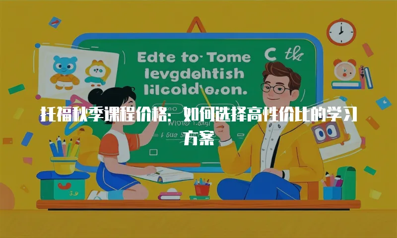 托福秋季课程价格：如何选择高性价比的学习方案