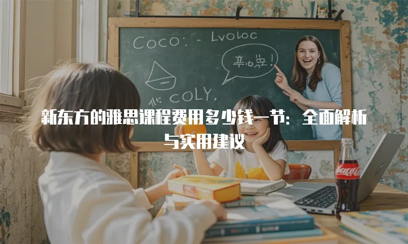 新东方的雅思课程费用多少钱一节：全面解析与实用建议
