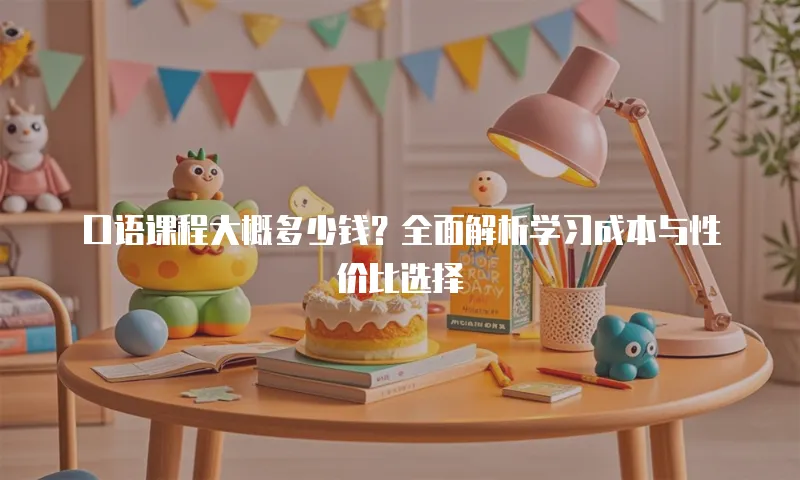 口语课程大概多少钱？全面解析学习成本与性价比选择