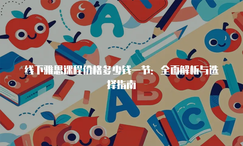 线下雅思课程价格多少钱一节：全面解析与选择指南