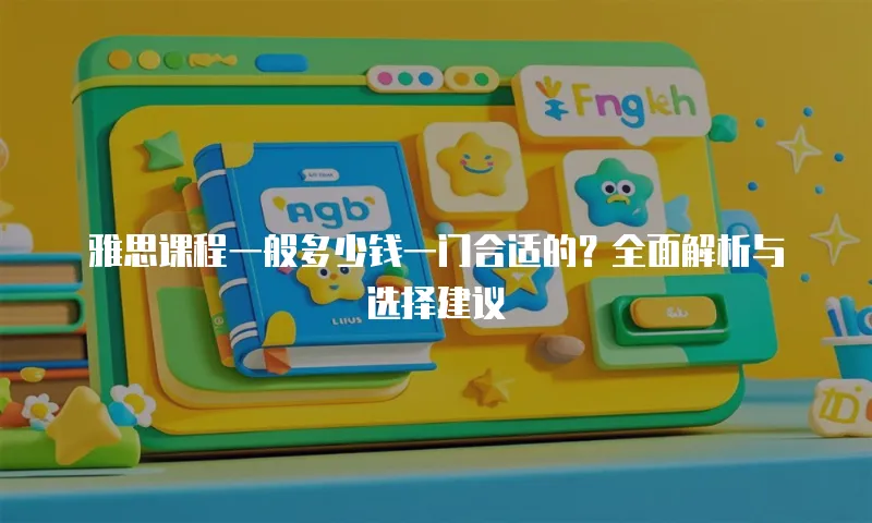 雅思课程一般多少钱一门合适的？全面解析与选择建议
