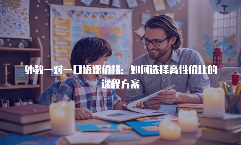外教一对一口语课价格：如何选择高性价比的课程方案