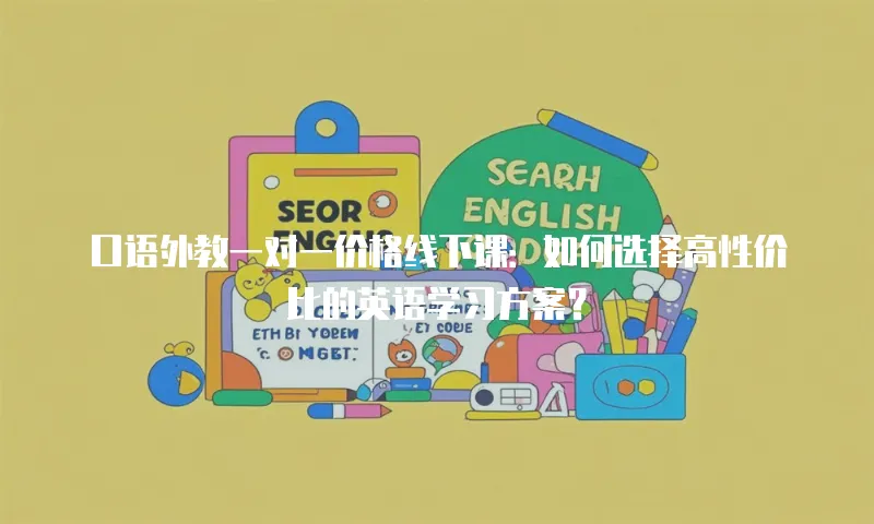 口语外教一对一价格线下课：如何选择高性价比的英语学习方案？