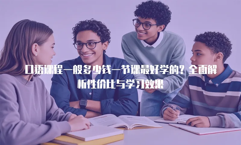 口语课程一般多少钱一节课最好学的？全面解析性价比与学习效果