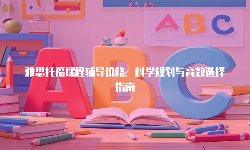雅思托福课程辅导价格：科学规划与高效选择指南
