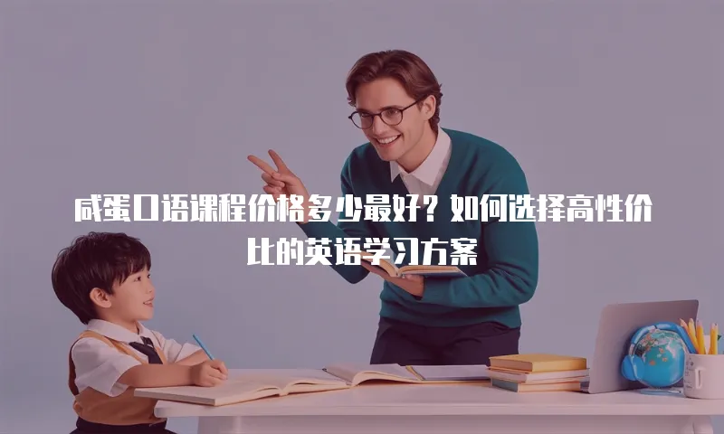 咸蛋口语课程价格多少最好？如何选择高性价比的英语学习方案