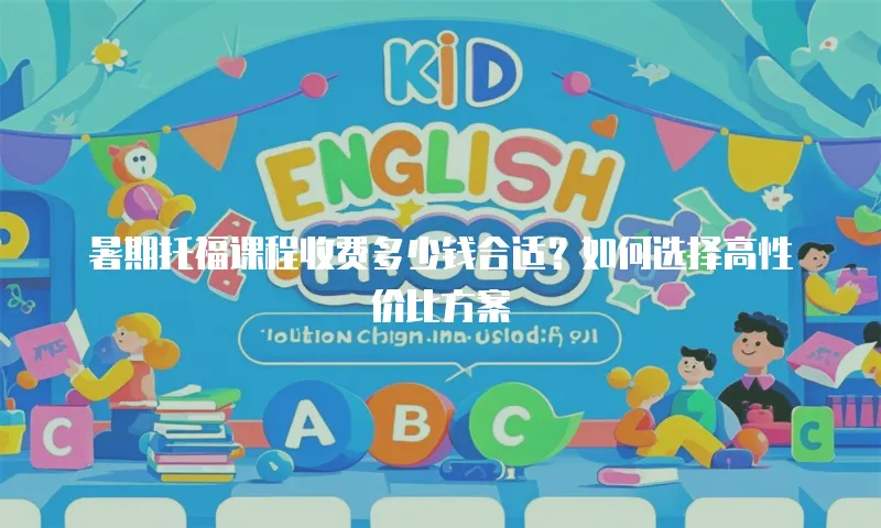 暑期托福课程收费多少钱合适？如何选择高性价比方案