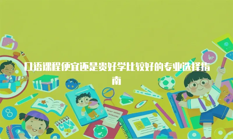 口语课程便宜还是贵好学比较好的专业选择指南